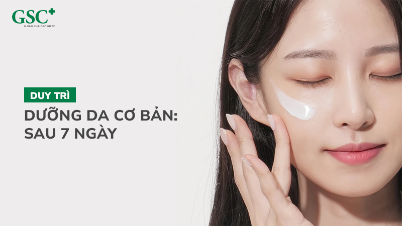 Duy trì dưỡng da cơ bản: Sau 7 ngày