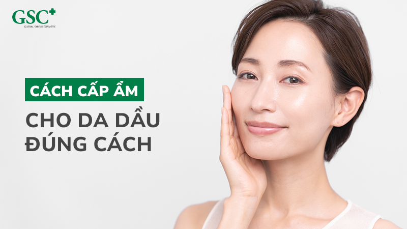 Cách cấp ẩm da dầu đúng cách