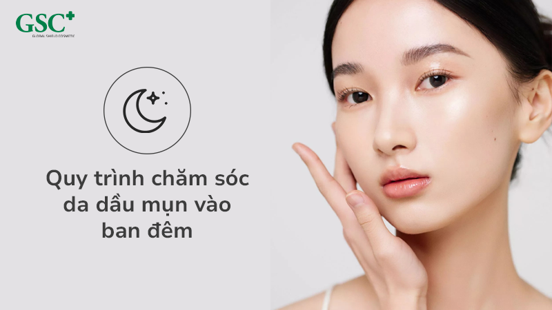 Quy trình chăm sóc da dầu mụn vào ban đêm
