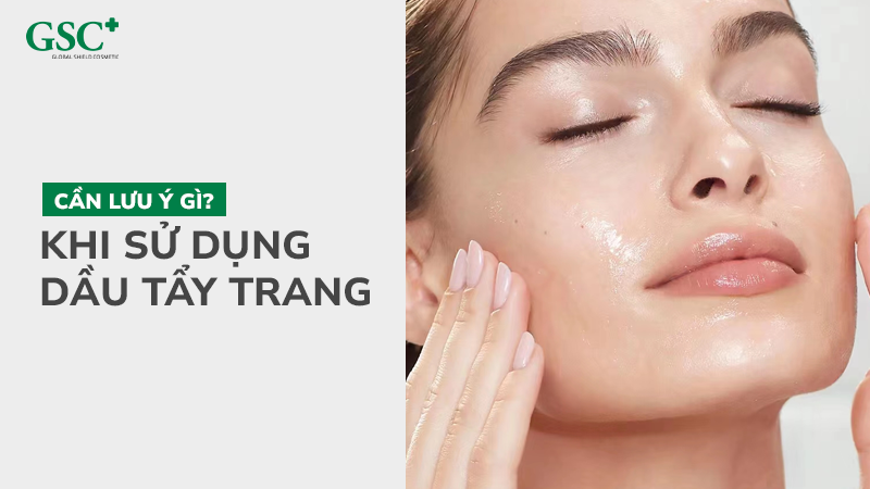 Dùng dầu tẩy trang cần lưu ý gì