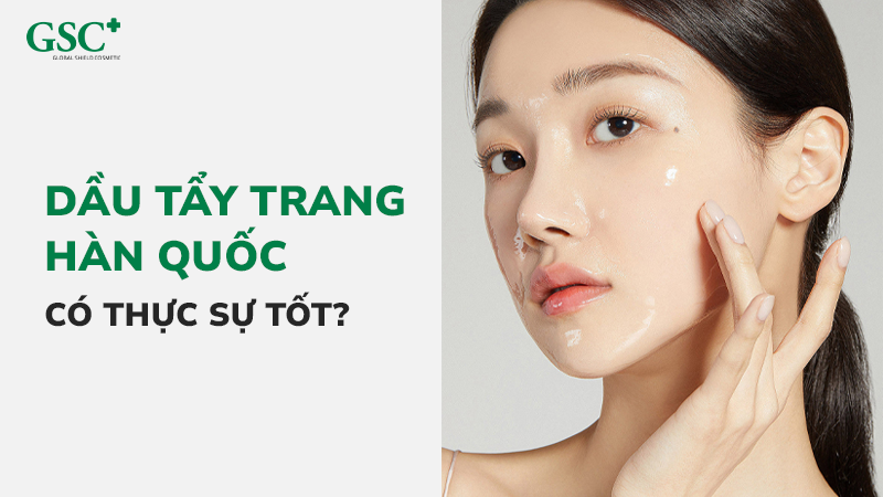 Dầu tẩy trang Hàn Quốc có thực sự tốt
