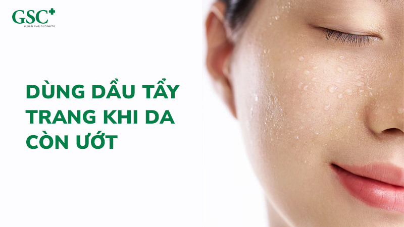 Dùng dầu tẩy trang khi da còn ướt