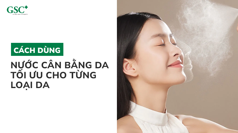 Cách dùng nước cân bằng da tối ưu cho từng loại da