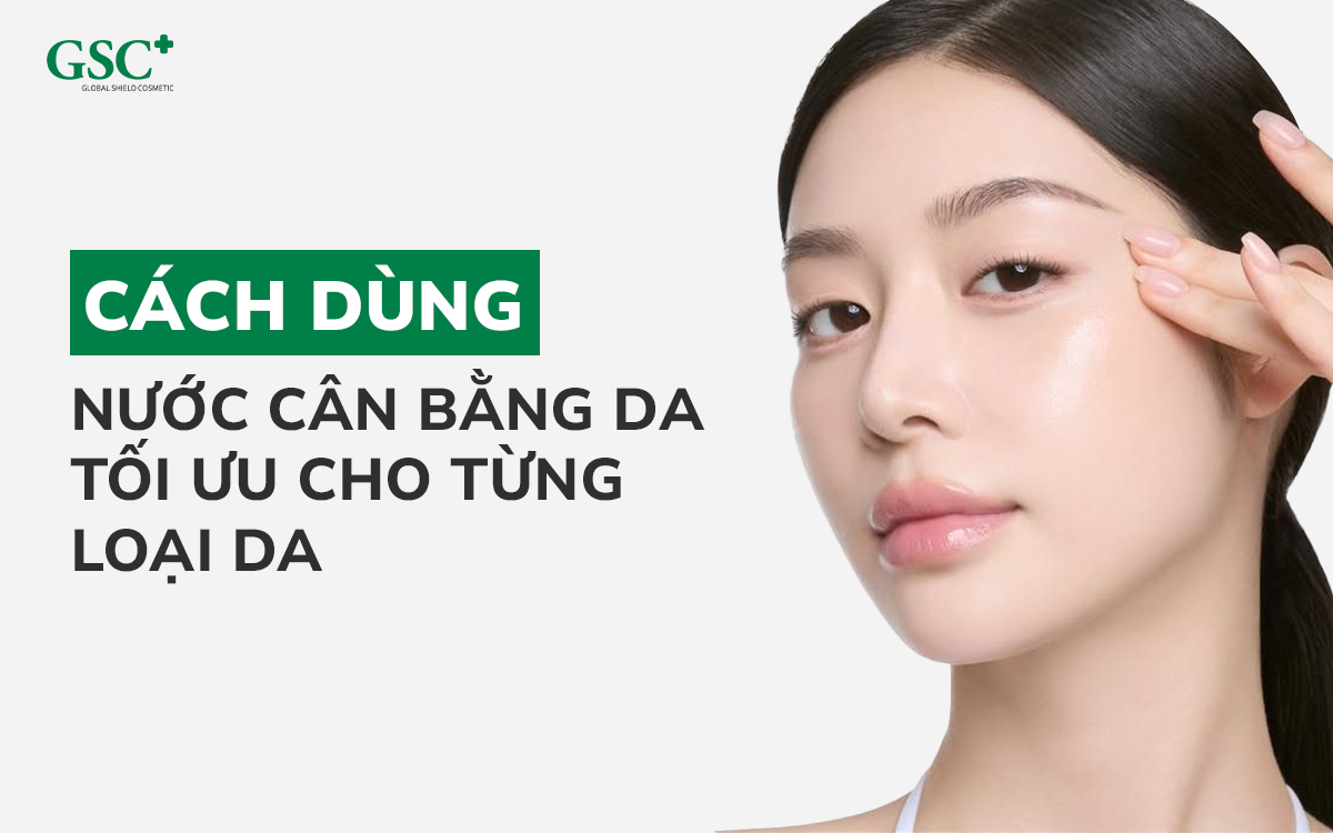 Cách dùng nước cân bằng da tối ưu cho từng loại da