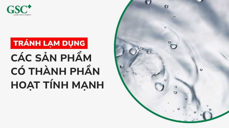 Tránh lạm dụng các sản phẩm có thành phần hoạt tính mạnh