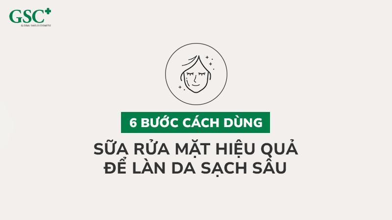 6 bước cách dùng sữa rửa mặt hiệu quả để làn da sạch sâu