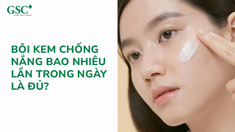 Bôi kem chống nắng bao nhiêu lần trong ngày là đủ