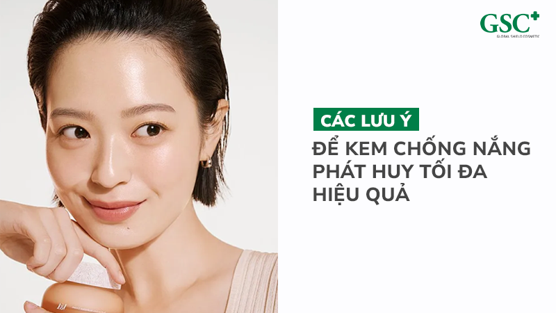 Các lưu ý để kem chống nắng phát huy tối đa hiệu quả